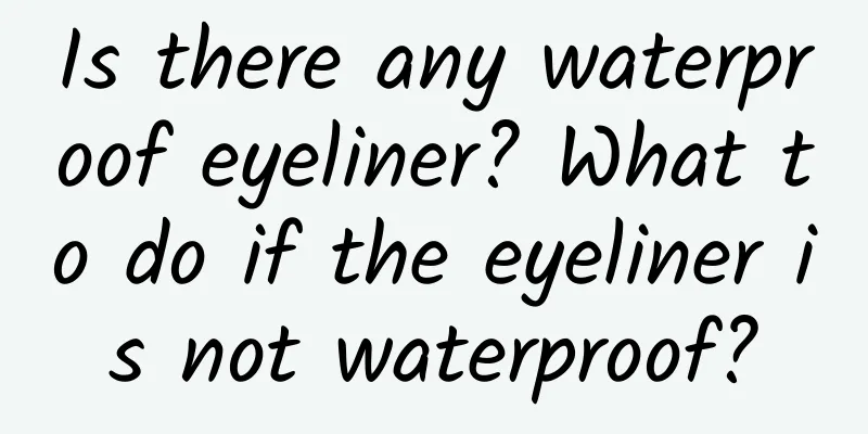 Is there any waterproof eyeliner? What to do if the eyeliner is not waterproof?