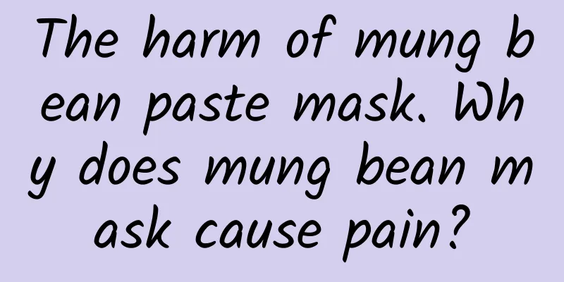 The harm of mung bean paste mask. Why does mung bean mask cause pain?