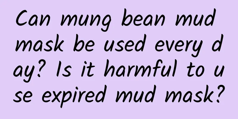 Can mung bean mud mask be used every day? Is it harmful to use expired mud mask?