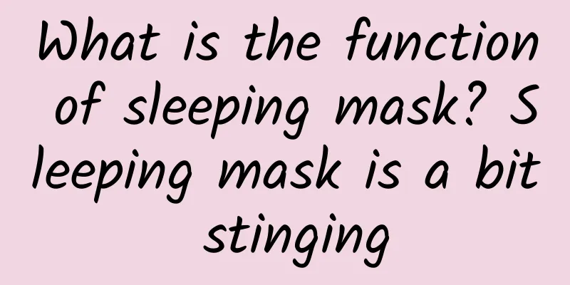 What is the function of sleeping mask? Sleeping mask is a bit stinging