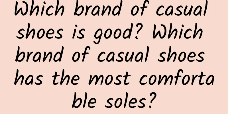 Which brand of casual shoes is good? Which brand of casual shoes has the most comfortable soles?