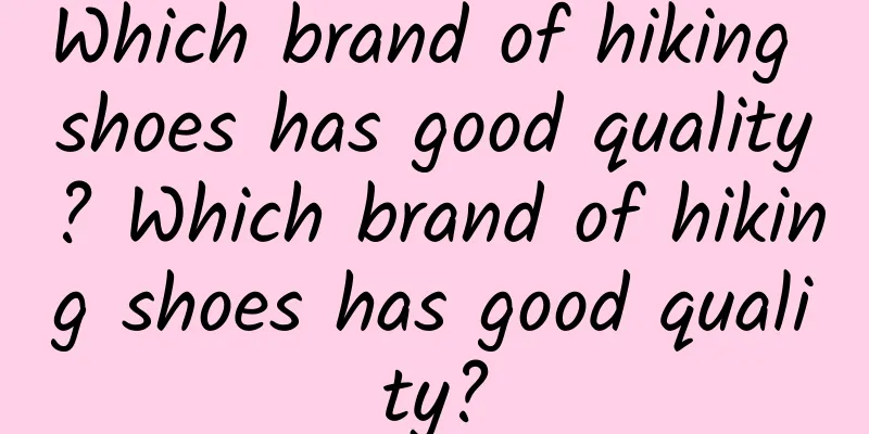 Which brand of hiking shoes has good quality? Which brand of hiking shoes has good quality?