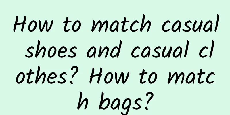 How to match casual shoes and casual clothes? How to match bags?