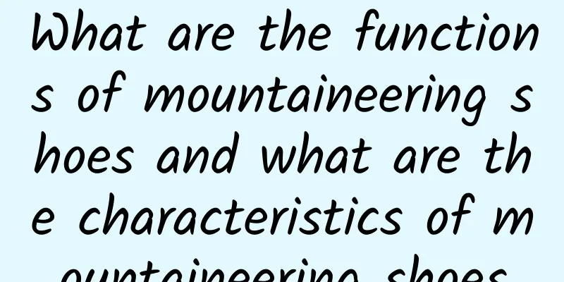 What are the functions of mountaineering shoes and what are the characteristics of mountaineering shoes