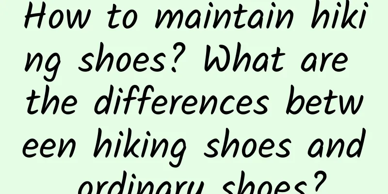 How to maintain hiking shoes? What are the differences between hiking shoes and ordinary shoes?