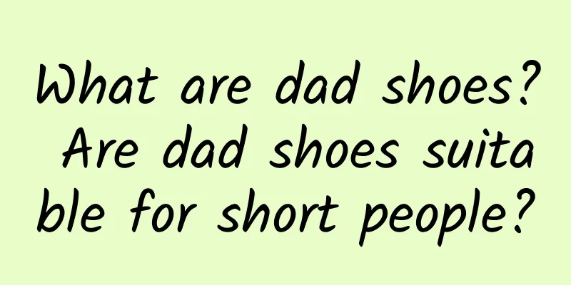 What are dad shoes? Are dad shoes suitable for short people?