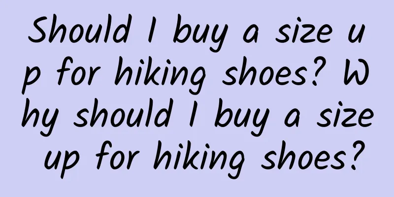 Should I buy a size up for hiking shoes? Why should I buy a size up for hiking shoes?