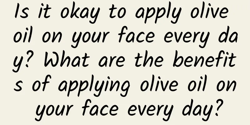 Is it okay to apply olive oil on your face every day? What are the benefits of applying olive oil on your face every day?