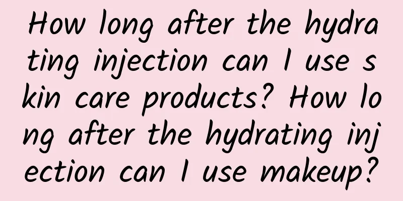 How long after the hydrating injection can I use skin care products? How long after the hydrating injection can I use makeup?
