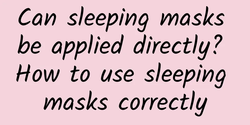 Can sleeping masks be applied directly? How to use sleeping masks correctly