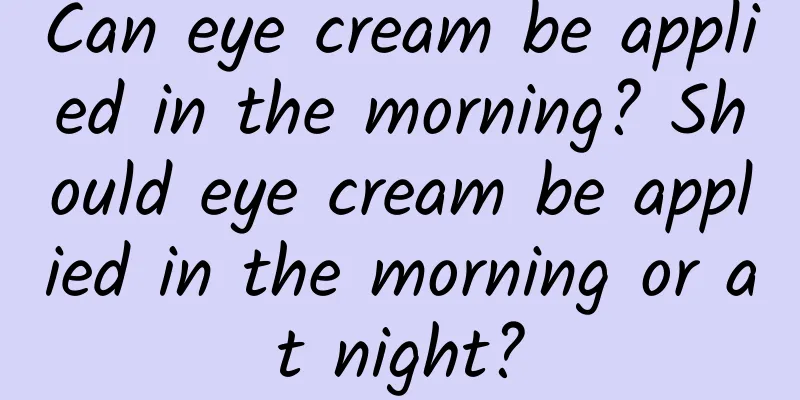 Can eye cream be applied in the morning? Should eye cream be applied in the morning or at night?