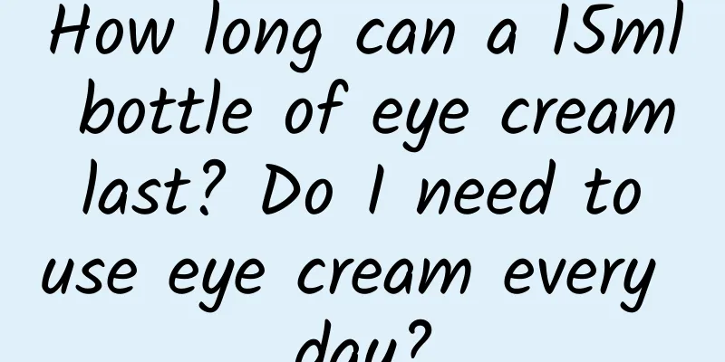 How long can a 15ml bottle of eye cream last? Do I need to use eye cream every day?