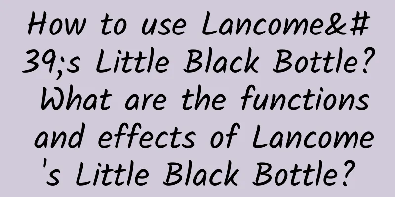 How to use Lancome's Little Black Bottle? What are the functions and effects of Lancome's Little Black Bottle?