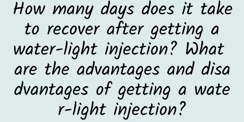 How many days does it take to recover after getting a water-light injection? What are the advantages and disadvantages of getting a water-light injection?