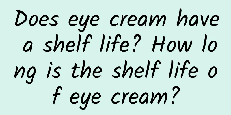 Does eye cream have a shelf life? How long is the shelf life of eye cream?