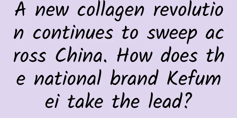 A new collagen revolution continues to sweep across China. How does the national brand Kefumei take the lead?