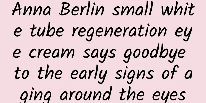 Anna Berlin small white tube regeneration eye cream says goodbye to the early signs of aging around the eyes
