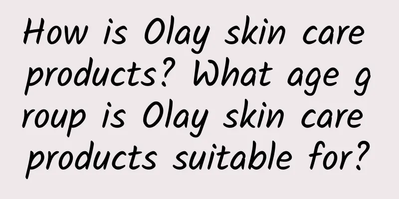 How is Olay skin care products? What age group is Olay skin care products suitable for?
