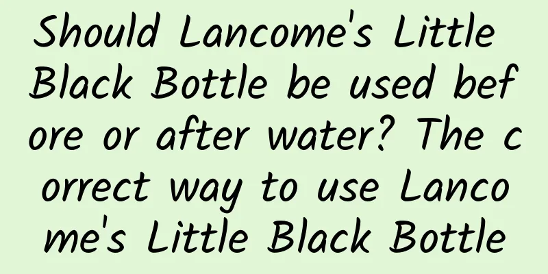 Should Lancome's Little Black Bottle be used before or after water? The correct way to use Lancome's Little Black Bottle