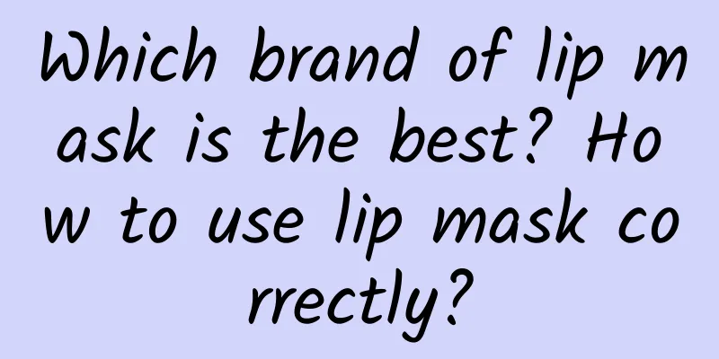 Which brand of lip mask is the best? How to use lip mask correctly?