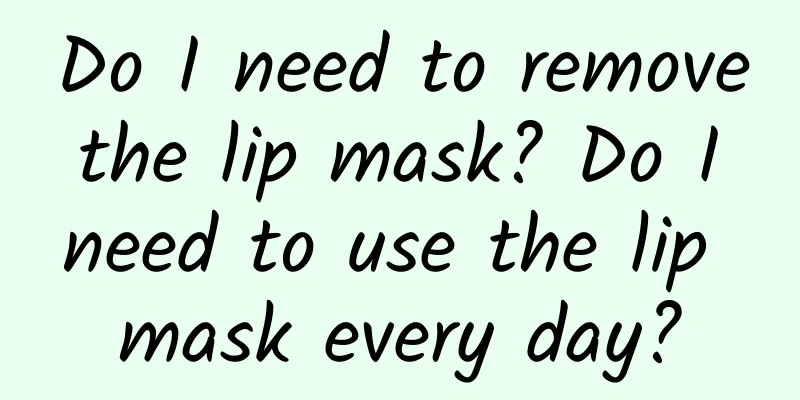 Do I need to remove the lip mask? Do I need to use the lip mask every day?