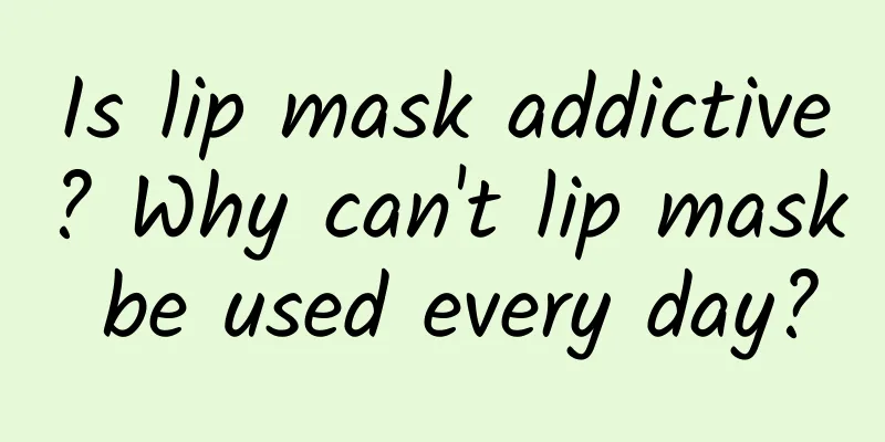 Is lip mask addictive? Why can't lip mask be used every day?