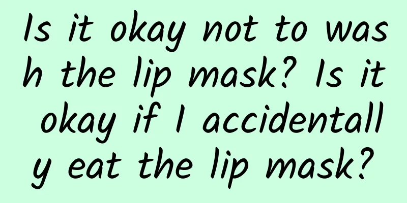 Is it okay not to wash the lip mask? Is it okay if I accidentally eat the lip mask?