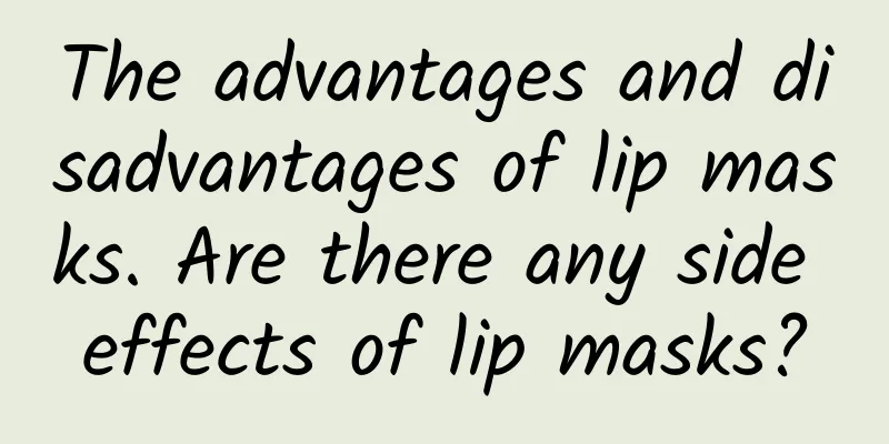 The advantages and disadvantages of lip masks. Are there any side effects of lip masks?