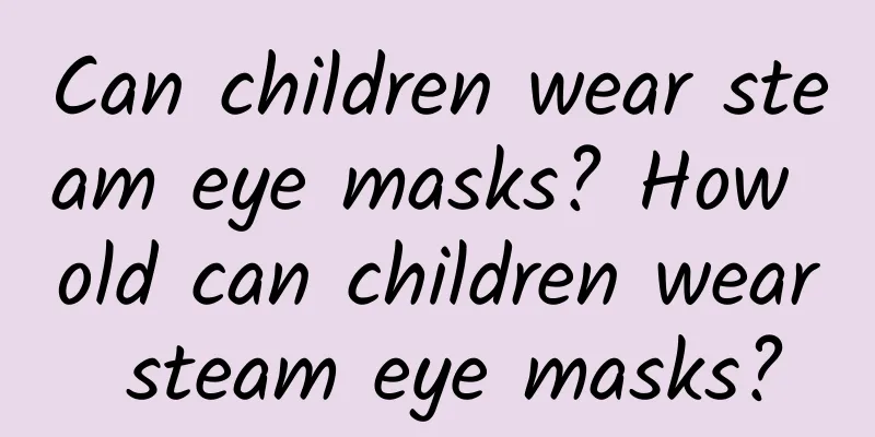 Can children wear steam eye masks? How old can children wear steam eye masks?