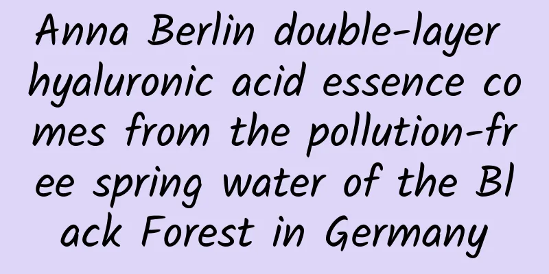 Anna Berlin double-layer hyaluronic acid essence comes from the pollution-free spring water of the Black Forest in Germany