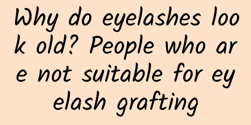 Why do eyelashes look old? People who are not suitable for eyelash grafting