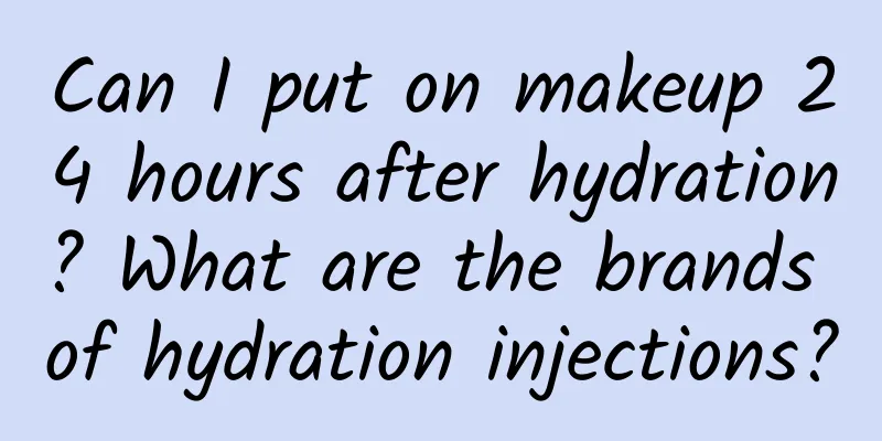Can I put on makeup 24 hours after hydration? What are the brands of hydration injections?