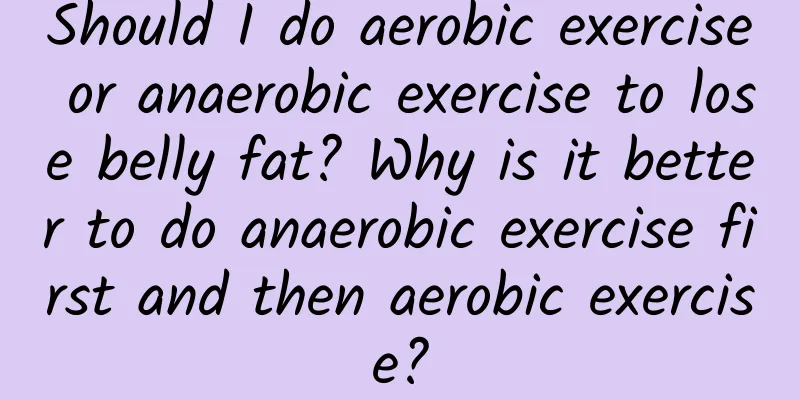 Should I do aerobic exercise or anaerobic exercise to lose belly fat? Why is it better to do anaerobic exercise first and then aerobic exercise?