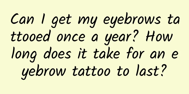 Can I get my eyebrows tattooed once a year? How long does it take for an eyebrow tattoo to last?