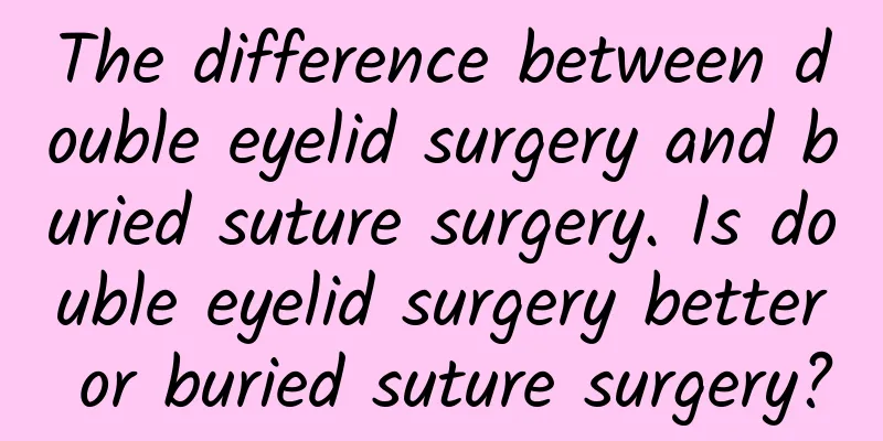 The difference between double eyelid surgery and buried suture surgery. Is double eyelid surgery better or buried suture surgery?