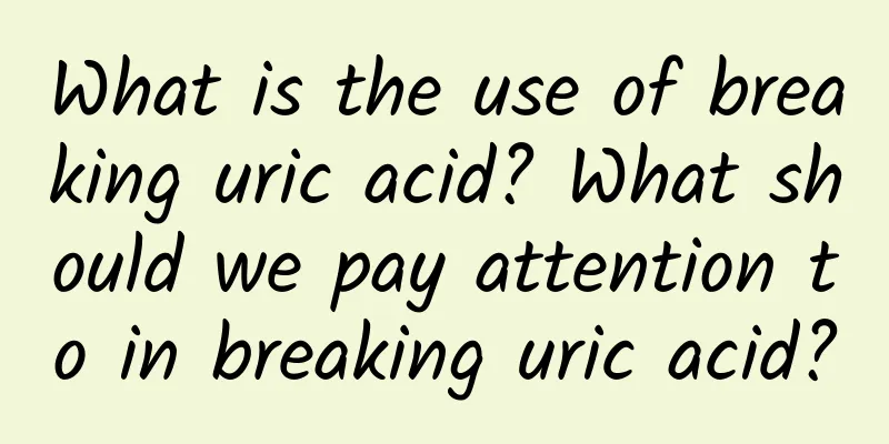 What is the use of breaking uric acid? What should we pay attention to in breaking uric acid?