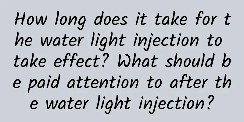 How long does it take for the water light injection to take effect? ​​What should be paid attention to after the water light injection?