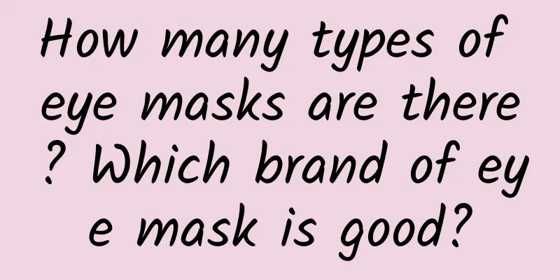 How many types of eye masks are there? Which brand of eye mask is good?