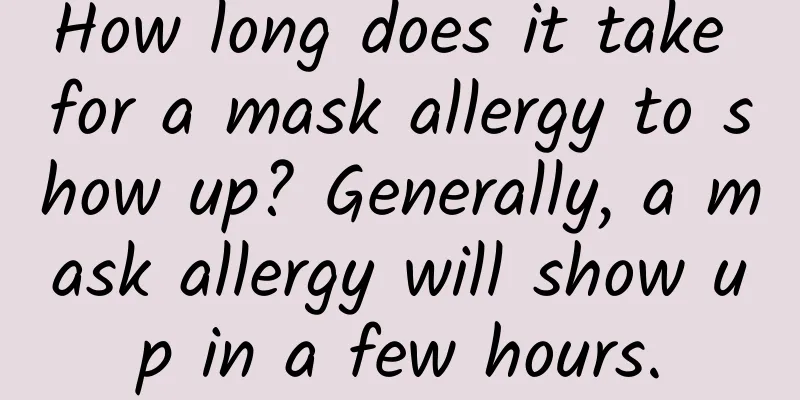 How long does it take for a mask allergy to show up? Generally, a mask allergy will show up in a few hours.