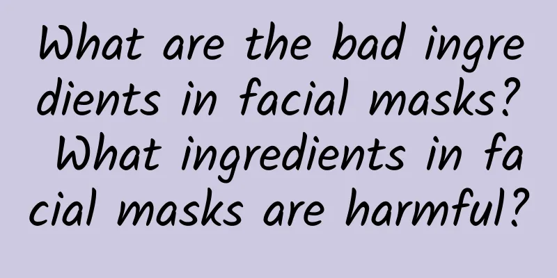 What are the bad ingredients in facial masks? What ingredients in facial masks are harmful?