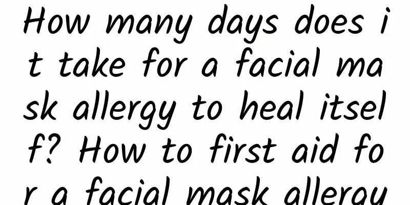 How many days does it take for a facial mask allergy to heal itself? How to first aid for a facial mask allergy