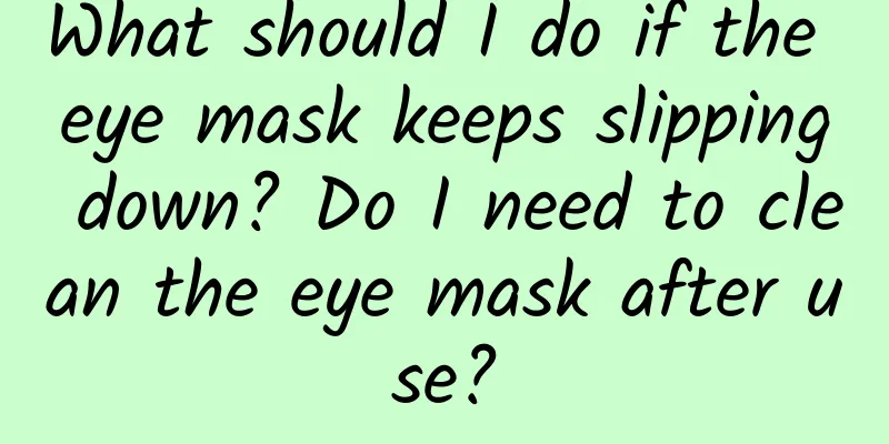 What should I do if the eye mask keeps slipping down? Do I need to clean the eye mask after use?