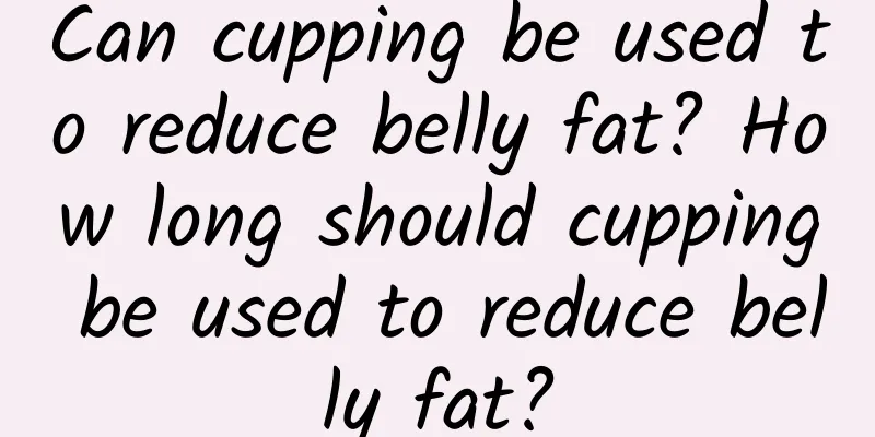 Can cupping be used to reduce belly fat? How long should cupping be used to reduce belly fat?