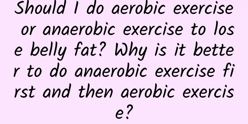 Should I do aerobic exercise or anaerobic exercise to lose belly fat? Why is it better to do anaerobic exercise first and then aerobic exercise?