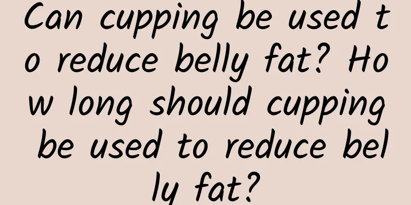 Can cupping be used to reduce belly fat? How long should cupping be used to reduce belly fat?