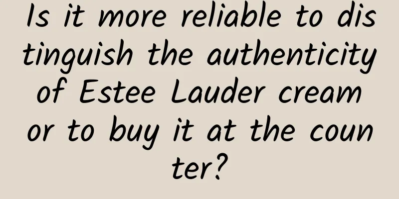 Is it more reliable to distinguish the authenticity of Estee Lauder cream or to buy it at the counter?