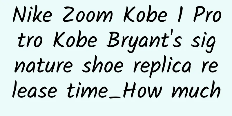 Nike Zoom Kobe 1 Protro Kobe Bryant's signature shoe replica release time_How much