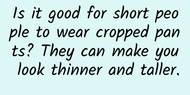 Is it good for short people to wear cropped pants? They can make you look thinner and taller.