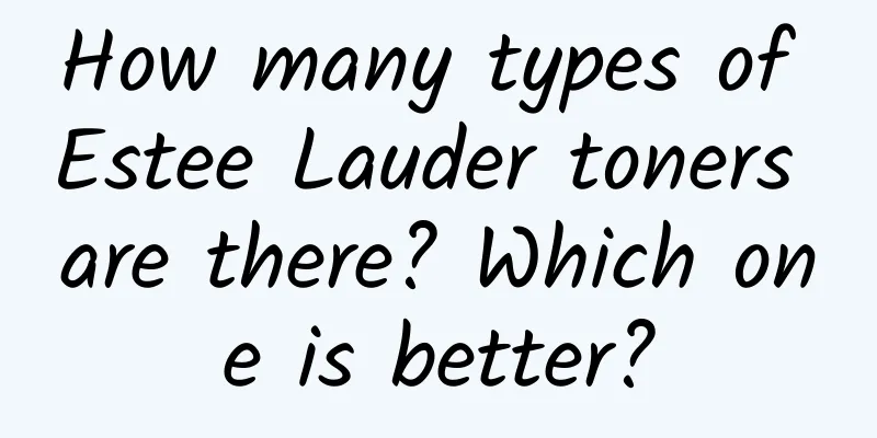 How many types of Estee Lauder toners are there? Which one is better?
