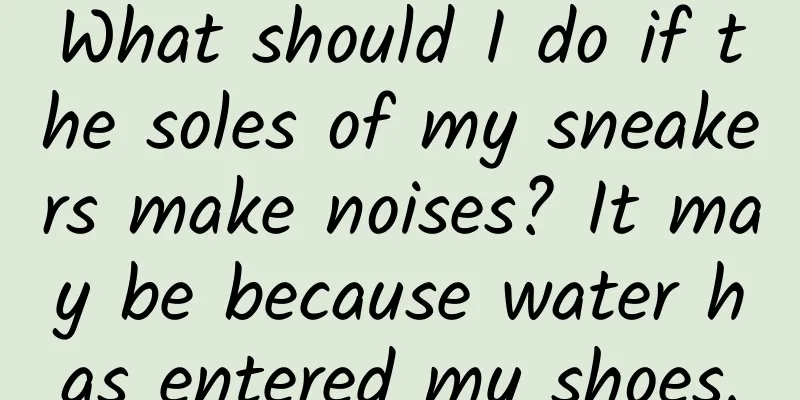 What should I do if the soles of my sneakers make noises? It may be because water has entered my shoes.